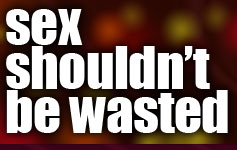 Sex Shouldn't Be Wasted